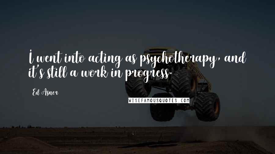 Ed Asner Quotes: I went into acting as psychotherapy, and it's still a work in progress.