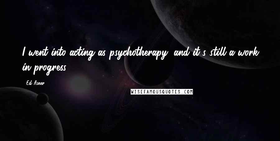 Ed Asner Quotes: I went into acting as psychotherapy, and it's still a work in progress.