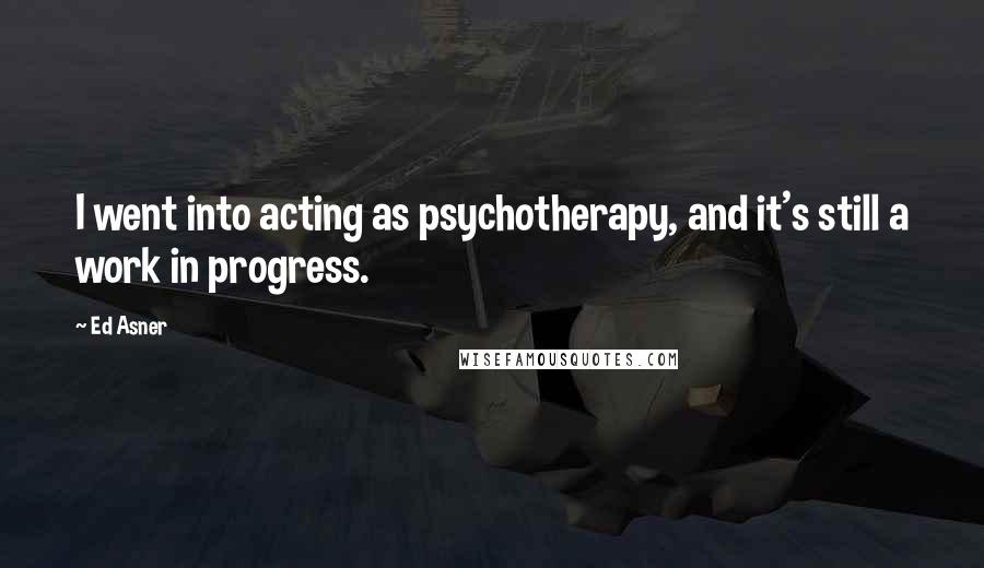 Ed Asner Quotes: I went into acting as psychotherapy, and it's still a work in progress.
