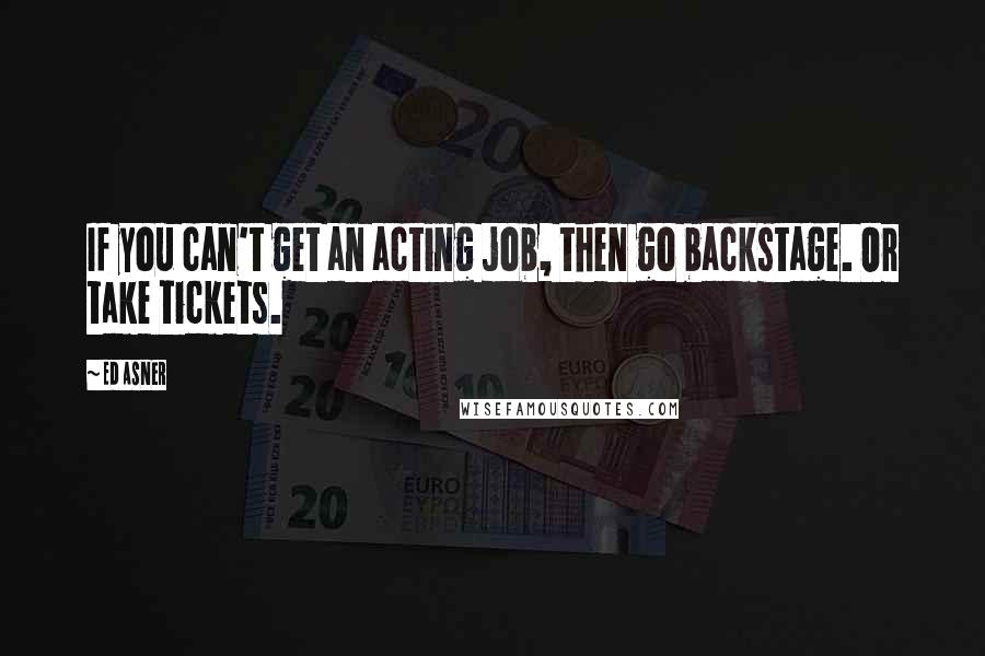 Ed Asner Quotes: If you can't get an acting job, then go backstage. Or take tickets.