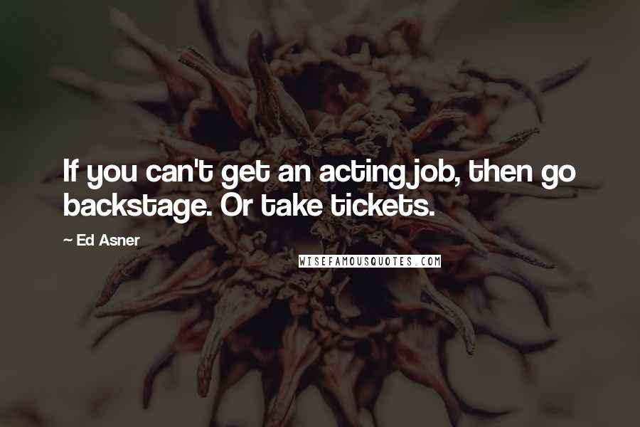 Ed Asner Quotes: If you can't get an acting job, then go backstage. Or take tickets.