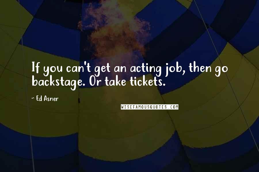 Ed Asner Quotes: If you can't get an acting job, then go backstage. Or take tickets.