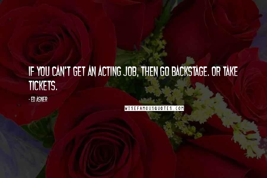 Ed Asner Quotes: If you can't get an acting job, then go backstage. Or take tickets.