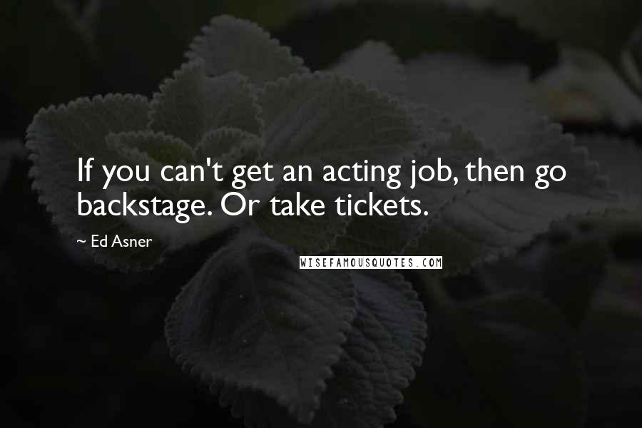 Ed Asner Quotes: If you can't get an acting job, then go backstage. Or take tickets.
