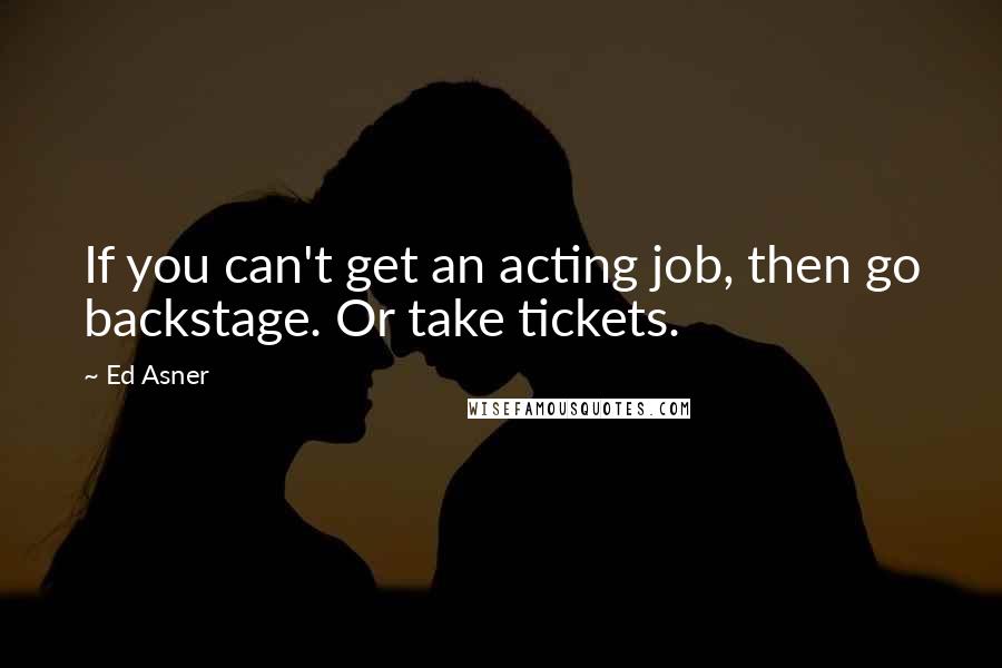 Ed Asner Quotes: If you can't get an acting job, then go backstage. Or take tickets.