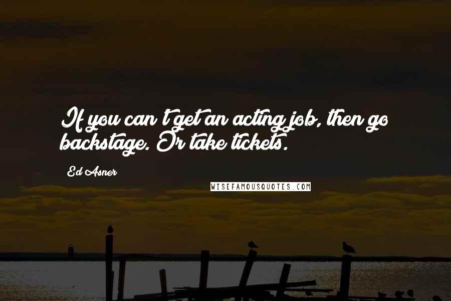 Ed Asner Quotes: If you can't get an acting job, then go backstage. Or take tickets.