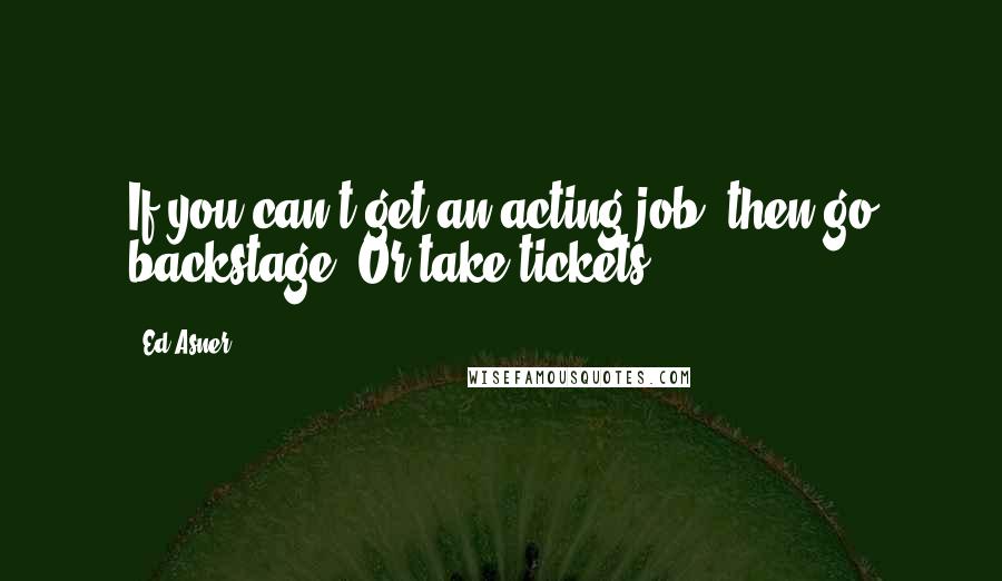 Ed Asner Quotes: If you can't get an acting job, then go backstage. Or take tickets.