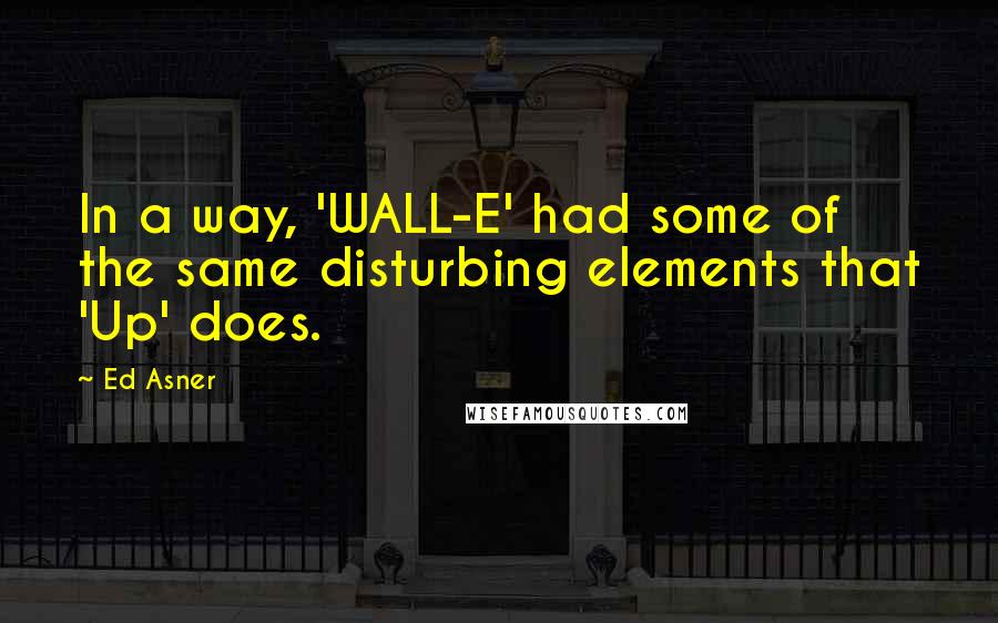 Ed Asner Quotes: In a way, 'WALL-E' had some of the same disturbing elements that 'Up' does.
