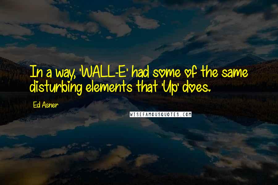 Ed Asner Quotes: In a way, 'WALL-E' had some of the same disturbing elements that 'Up' does.