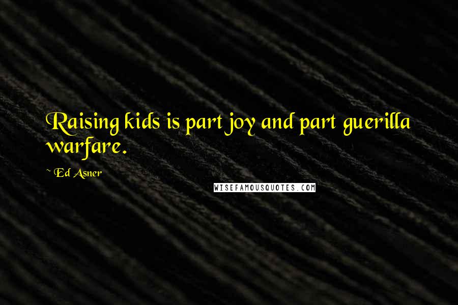 Ed Asner Quotes: Raising kids is part joy and part guerilla warfare.