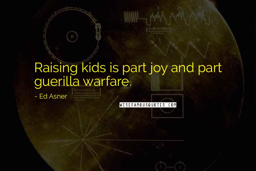 Ed Asner Quotes: Raising kids is part joy and part guerilla warfare.