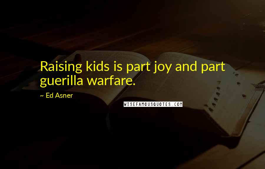 Ed Asner Quotes: Raising kids is part joy and part guerilla warfare.