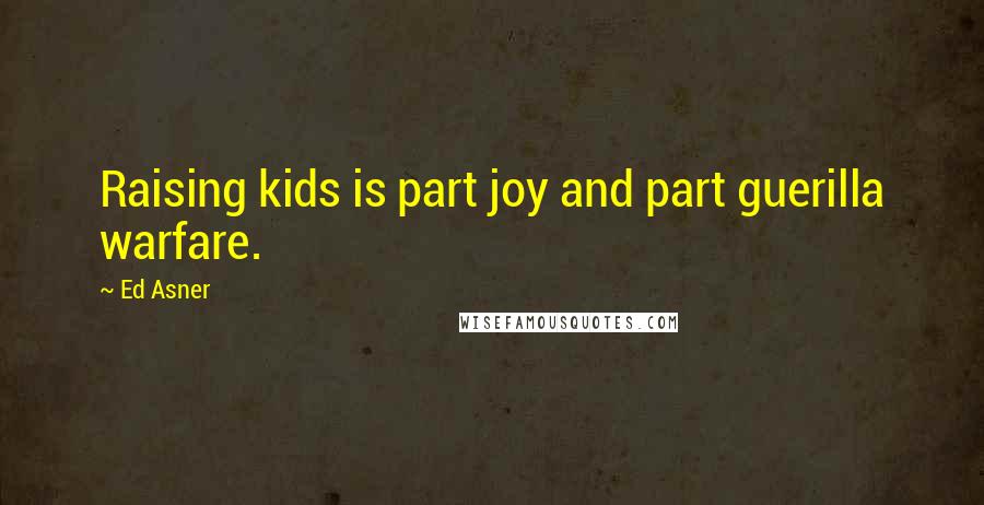 Ed Asner Quotes: Raising kids is part joy and part guerilla warfare.