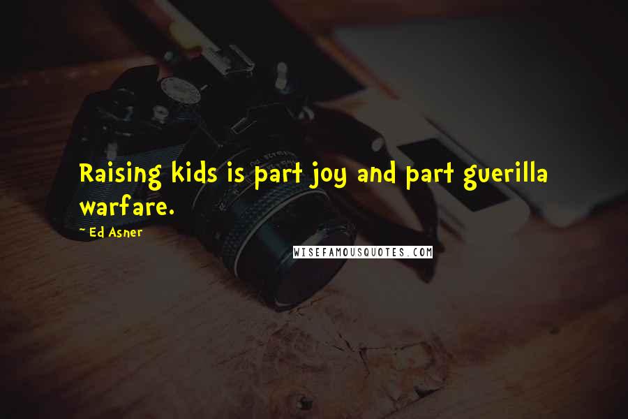 Ed Asner Quotes: Raising kids is part joy and part guerilla warfare.