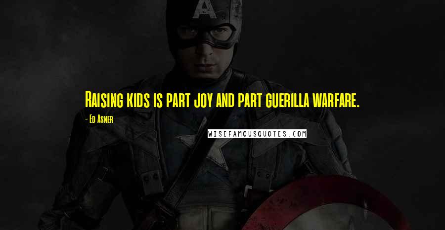 Ed Asner Quotes: Raising kids is part joy and part guerilla warfare.