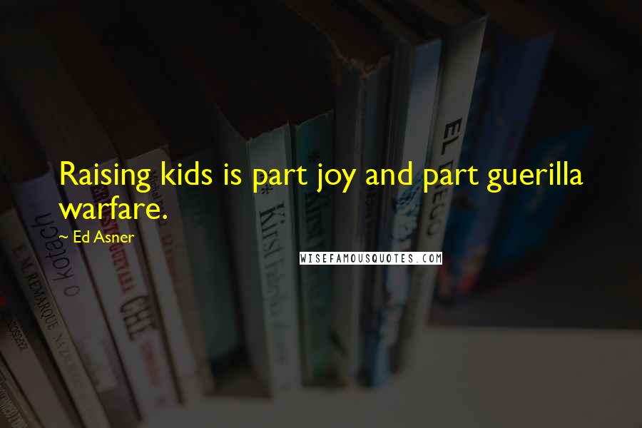 Ed Asner Quotes: Raising kids is part joy and part guerilla warfare.