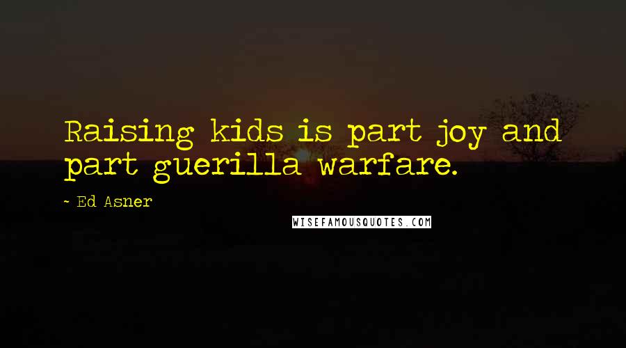 Ed Asner Quotes: Raising kids is part joy and part guerilla warfare.