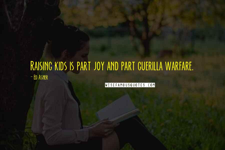 Ed Asner Quotes: Raising kids is part joy and part guerilla warfare.