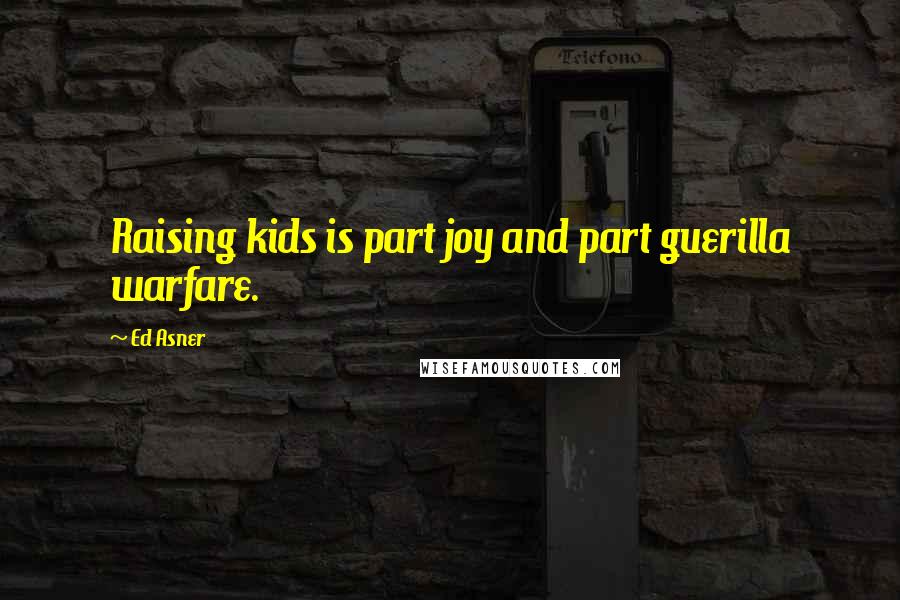 Ed Asner Quotes: Raising kids is part joy and part guerilla warfare.