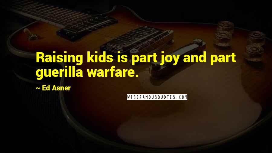 Ed Asner Quotes: Raising kids is part joy and part guerilla warfare.