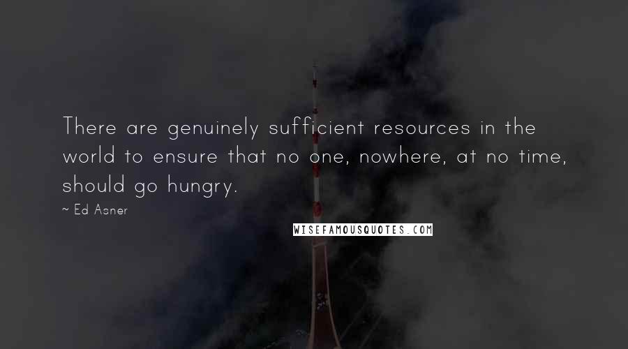 Ed Asner Quotes: There are genuinely sufficient resources in the world to ensure that no one, nowhere, at no time, should go hungry.