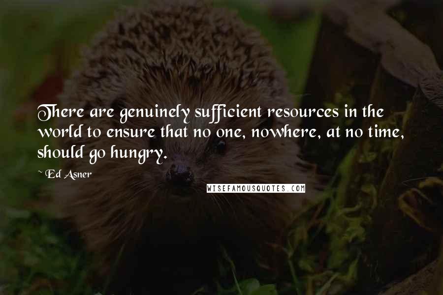 Ed Asner Quotes: There are genuinely sufficient resources in the world to ensure that no one, nowhere, at no time, should go hungry.