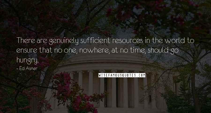 Ed Asner Quotes: There are genuinely sufficient resources in the world to ensure that no one, nowhere, at no time, should go hungry.