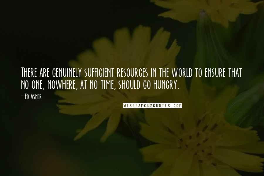 Ed Asner Quotes: There are genuinely sufficient resources in the world to ensure that no one, nowhere, at no time, should go hungry.