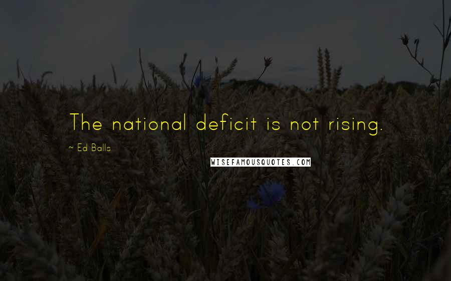 Ed Balls Quotes: The national deficit is not rising.