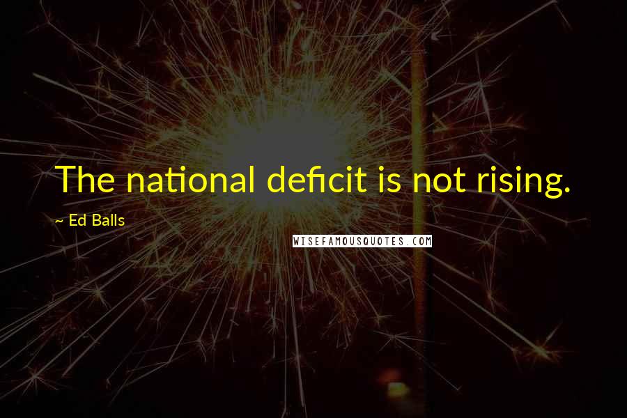 Ed Balls Quotes: The national deficit is not rising.