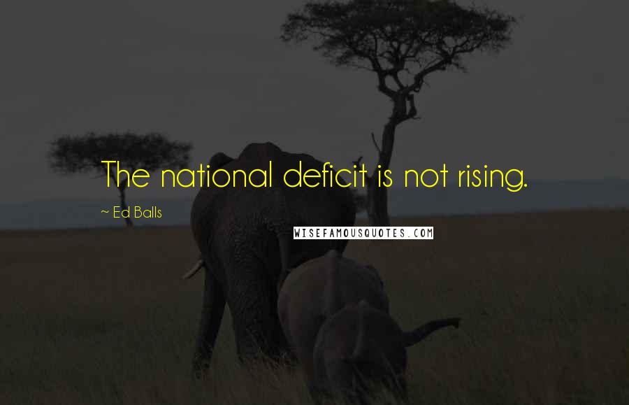 Ed Balls Quotes: The national deficit is not rising.