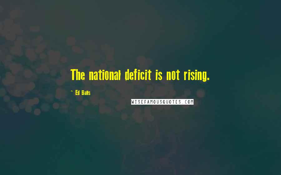 Ed Balls Quotes: The national deficit is not rising.