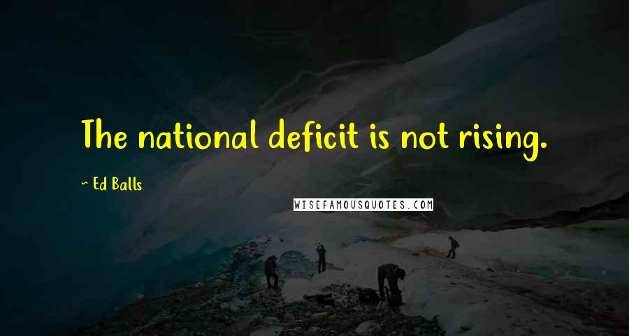 Ed Balls Quotes: The national deficit is not rising.