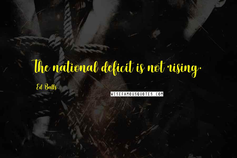 Ed Balls Quotes: The national deficit is not rising.