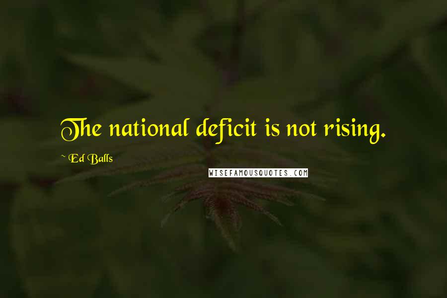 Ed Balls Quotes: The national deficit is not rising.