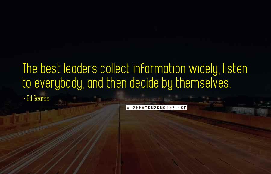 Ed Bearss Quotes: The best leaders collect information widely, listen to everybody, and then decide by themselves.