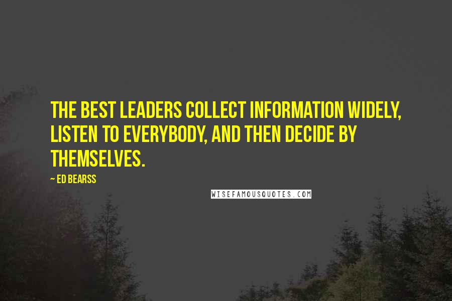 Ed Bearss Quotes: The best leaders collect information widely, listen to everybody, and then decide by themselves.