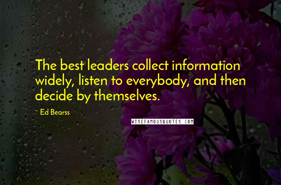 Ed Bearss Quotes: The best leaders collect information widely, listen to everybody, and then decide by themselves.