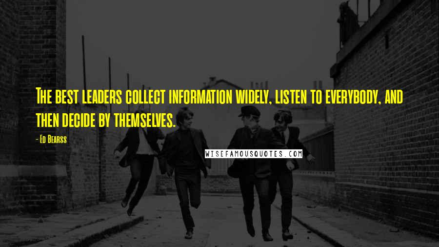 Ed Bearss Quotes: The best leaders collect information widely, listen to everybody, and then decide by themselves.