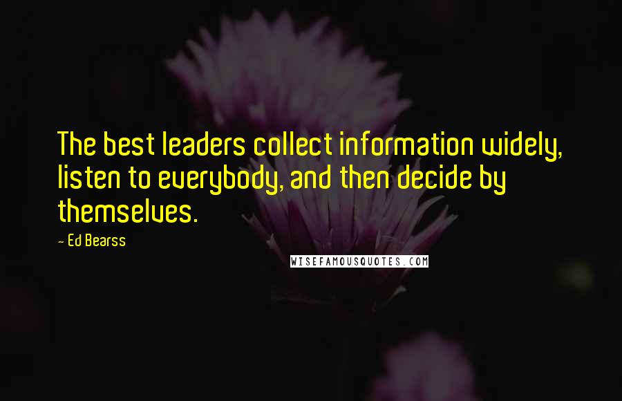 Ed Bearss Quotes: The best leaders collect information widely, listen to everybody, and then decide by themselves.