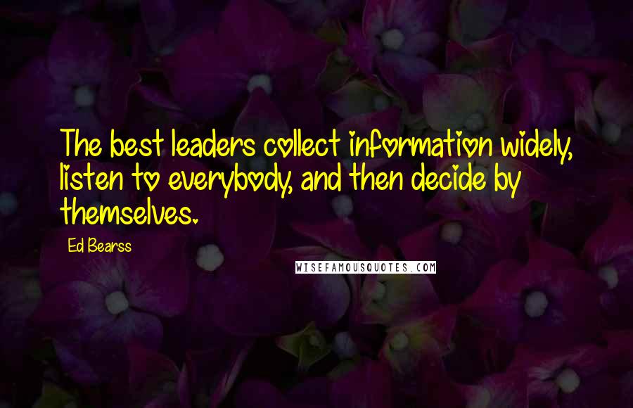 Ed Bearss Quotes: The best leaders collect information widely, listen to everybody, and then decide by themselves.