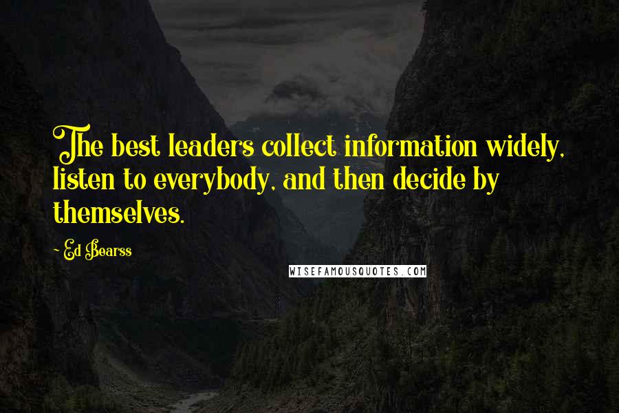 Ed Bearss Quotes: The best leaders collect information widely, listen to everybody, and then decide by themselves.