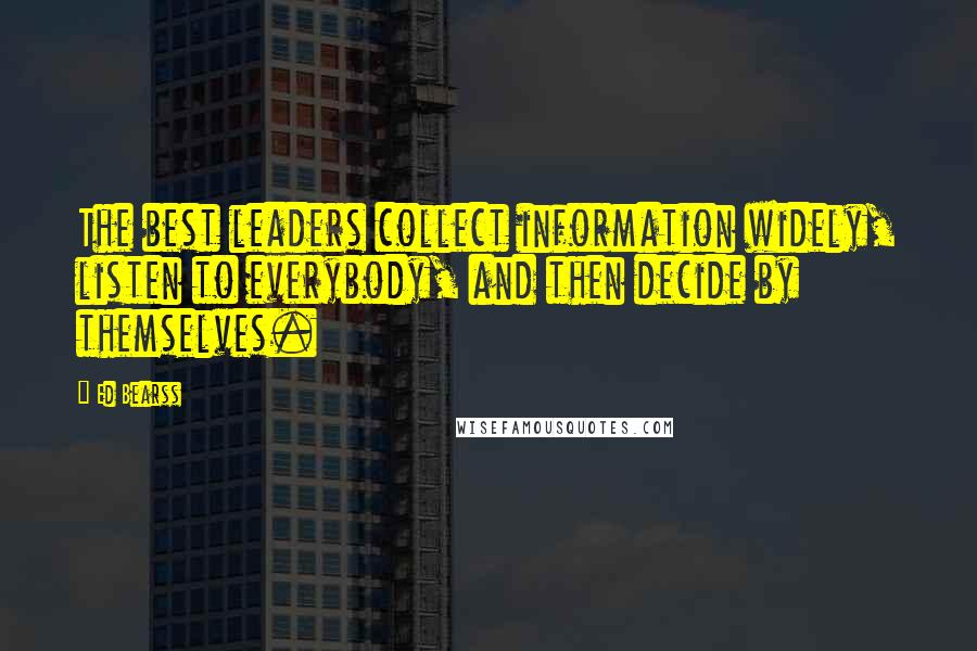 Ed Bearss Quotes: The best leaders collect information widely, listen to everybody, and then decide by themselves.