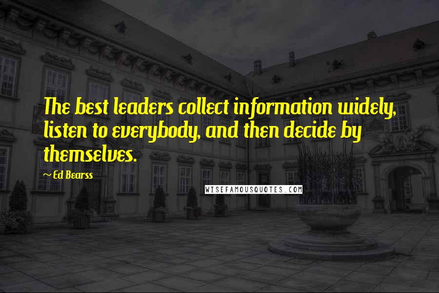 Ed Bearss Quotes: The best leaders collect information widely, listen to everybody, and then decide by themselves.