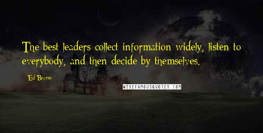 Ed Bearss Quotes: The best leaders collect information widely, listen to everybody, and then decide by themselves.