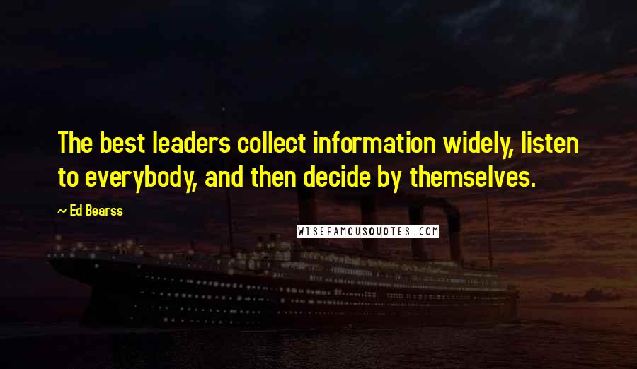 Ed Bearss Quotes: The best leaders collect information widely, listen to everybody, and then decide by themselves.