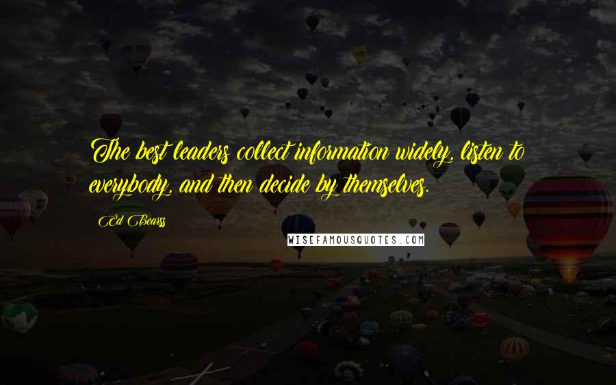 Ed Bearss Quotes: The best leaders collect information widely, listen to everybody, and then decide by themselves.