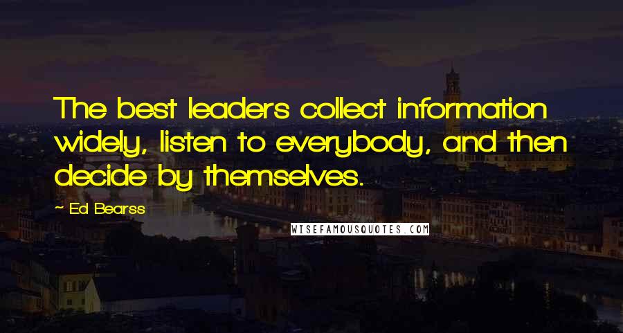 Ed Bearss Quotes: The best leaders collect information widely, listen to everybody, and then decide by themselves.