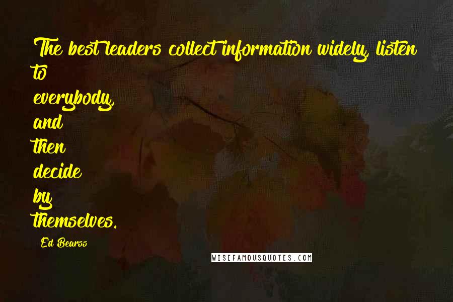 Ed Bearss Quotes: The best leaders collect information widely, listen to everybody, and then decide by themselves.