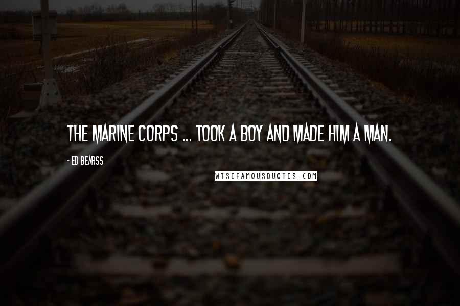 Ed Bearss Quotes: The Marine Corps ... took a boy and made him a man.